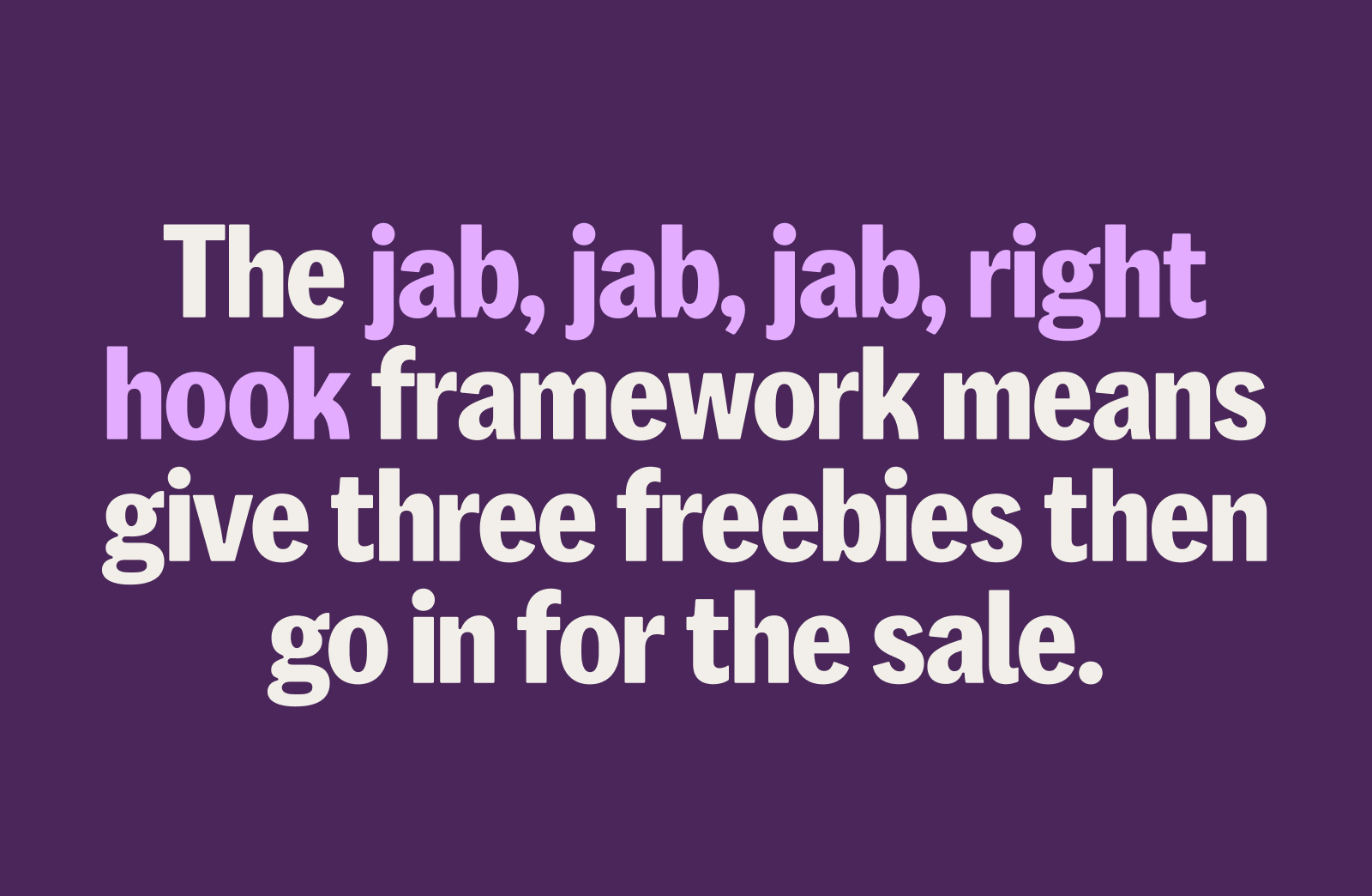 Quote image that says The jab, jab, jab, right hook framework means give them three freebies then go in for the sale.
