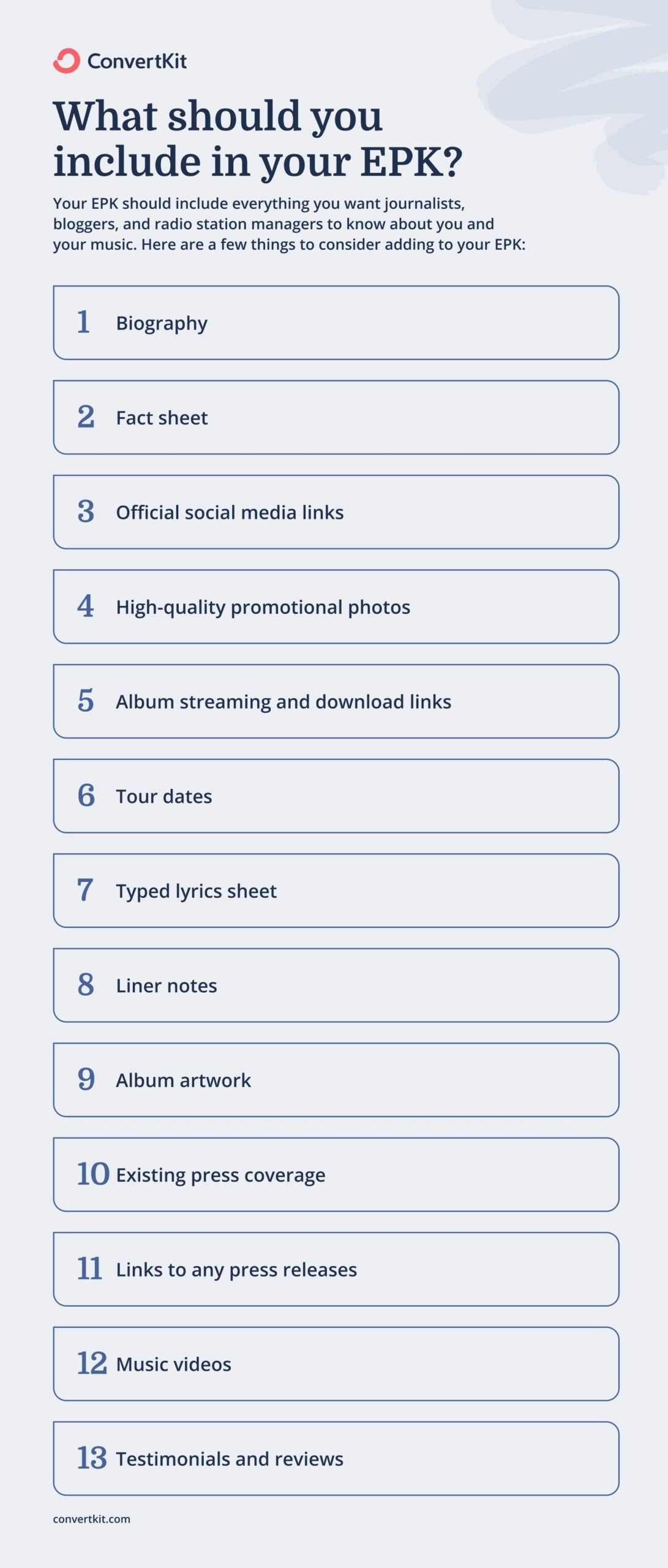 What to include in an EPK template: biography, fact sheet, social media links, promo photos, album streaming and download links, tour dates, lyric sheet, liner notes, album artwork, press coverage, links to press releases, music videos, and reviews.